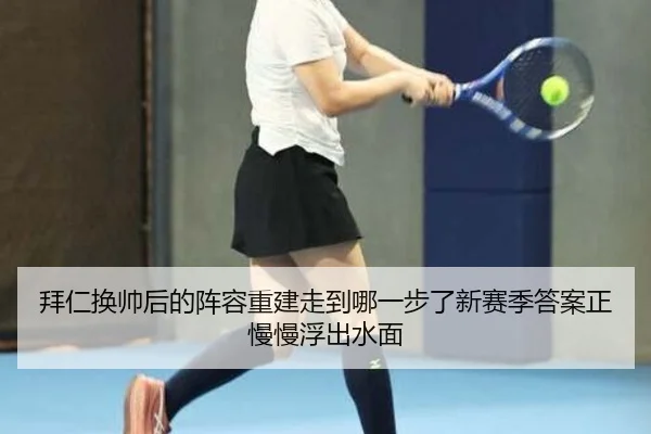 拜仁换帅后的阵容重建走到哪一步了新赛季答案正慢慢浮出水面 | NetEaseSports