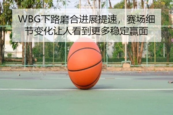 WBG下路磨合进展提速，赛场细节变化让人看到更多稳定赢面 | NetEaseSports